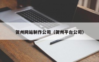 迁西贺州网站制作公司（贺州平台公司）